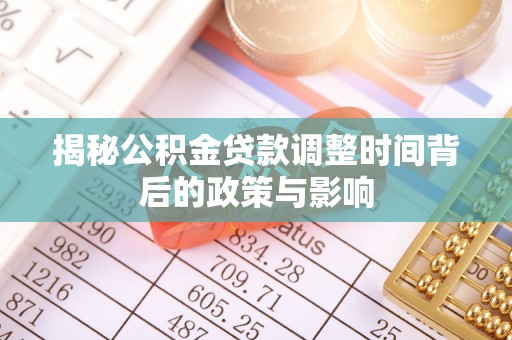 嘉义揭秘公积金贷款调整时间背后的政策与影响