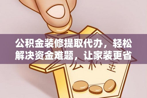 嘉义公积金装修提取代办，轻松解决资金难题，让家装更省心