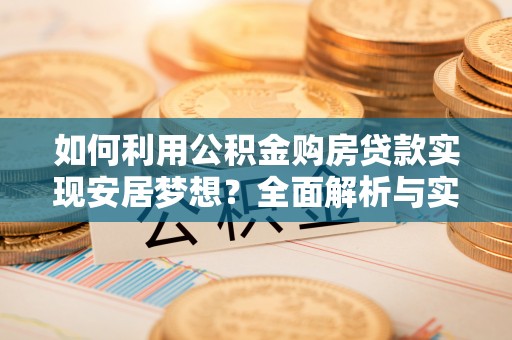 嘉义如何利用公积金购房贷款实现安居梦想？全面解析与实用建议
