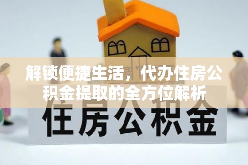 嘉义解锁便捷生活，代办住房公积金提取的全方位解析