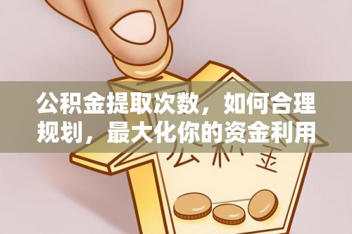 嘉义公积金提取次数，如何合理规划，最大化你的资金利用