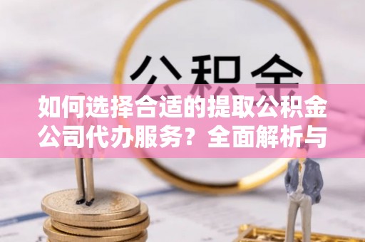 嘉义如何选择合适的提取公积金公司代办服务？全面解析与建议