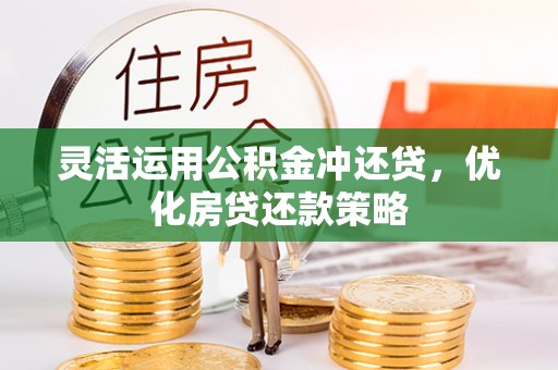 嘉义灵活运用公积金冲还贷，优化房贷还款策略