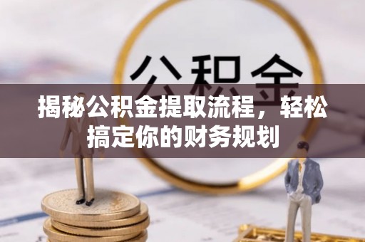 嘉义揭秘公积金提取流程，轻松搞定你的财务规划
