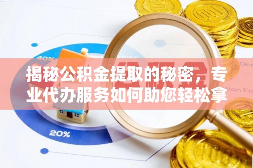 嘉义揭秘公积金提取的秘密，专业代办服务如何助您轻松拿钱