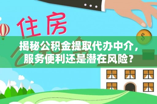 嘉义揭秘公积金提取代办中介，服务便利还是潜在风险？