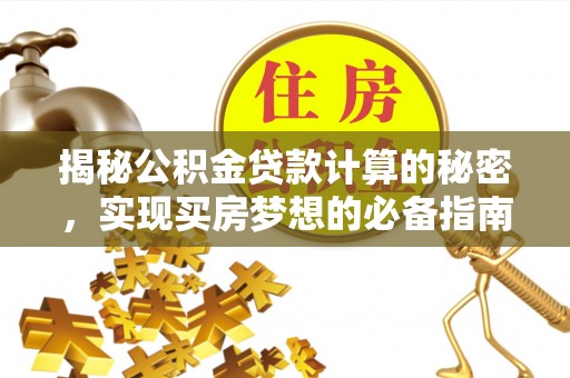 嘉义揭秘公积金贷款计算的秘密，实现买房梦想的必备指南