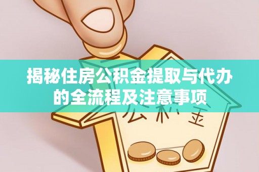 嘉义揭秘住房公积金提取与代办的全流程及注意事项