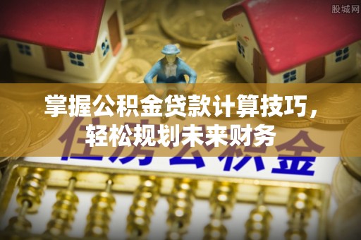 嘉义掌握公积金贷款计算技巧，轻松规划未来财务