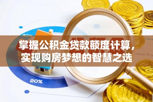 嘉义掌握公积金贷款额度计算，实现购房梦想的智慧之选