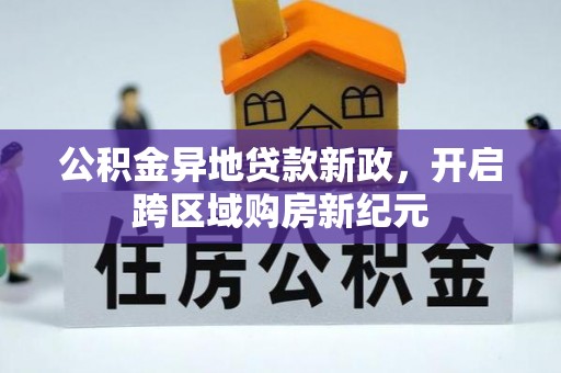 嘉义公积金异地贷款新政，开启跨区域购房新纪元