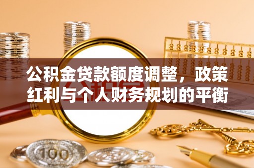 嘉义公积金贷款额度调整，政策红利与个人财务规划的平衡之道