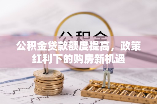 嘉义公积金贷款额度提高，政策红利下的购房新机遇