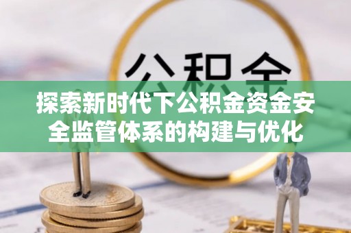 嘉义探索新时代下公积金资金安全监管体系的构建与优化
