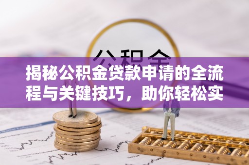 嘉义揭秘公积金贷款申请的全流程与关键技巧，助你轻松实现购房梦想