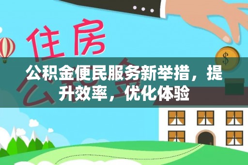 嘉义公积金便民服务新举措，提升效率，优化体验