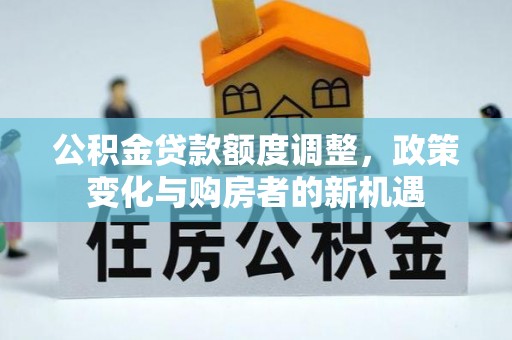 嘉义公积金贷款额度调整，政策变化与购房者的新机遇