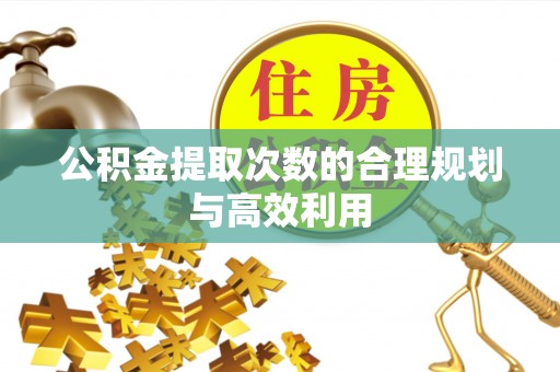 嘉义公积金提取次数的合理规划与高效利用