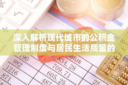 嘉义深入解析现代城市的公积金管理制度与居民生活质量的提升