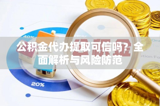 嘉义公积金代办提取可信吗？全面解析与风险防范
