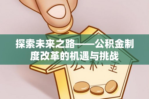 嘉义探索未来之路——公积金制度改革的机遇与挑战