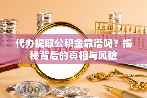 嘉义代办提取公积金靠谱吗？揭秘背后的真相与风险