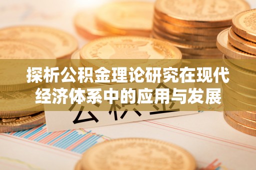 嘉义探析公积金理论研究在现代经济体系中的应用与发展
