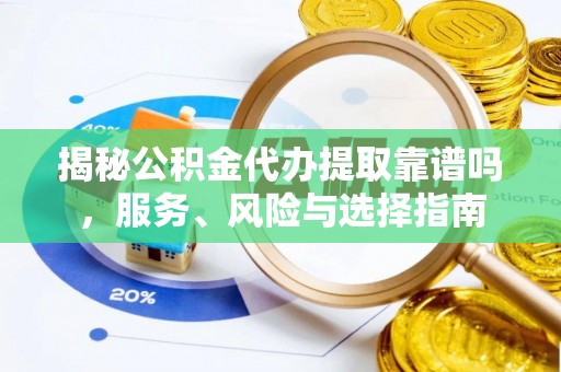 嘉义揭秘公积金代办提取靠谱吗，服务、风险与选择指南