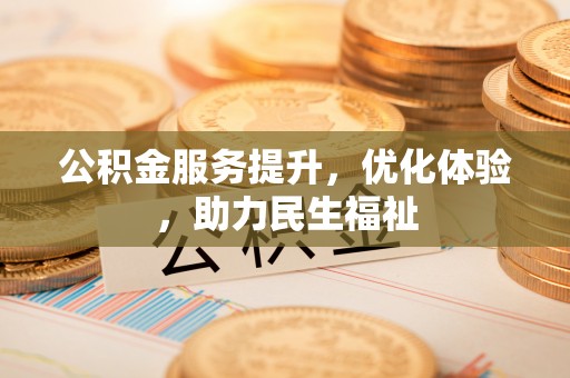 嘉义公积金服务提升，优化体验，助力民生福祉