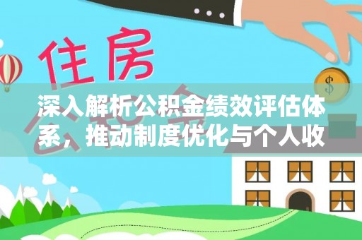嘉义深入解析公积金绩效评估体系，推动制度优化与个人收益最大化