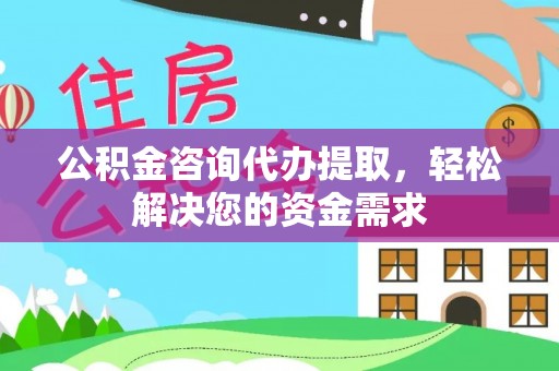 嘉义公积金咨询代办提取，轻松解决您的资金需求