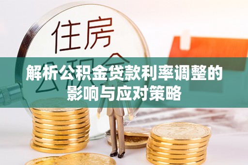 嘉义解析公积金贷款利率调整的影响与应对策略