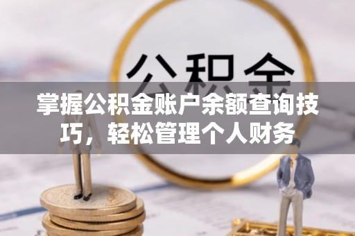 嘉义掌握公积金账户余额查询技巧，轻松管理个人财务