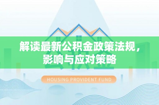 嘉义解读最新公积金政策法规，影响与应对策略