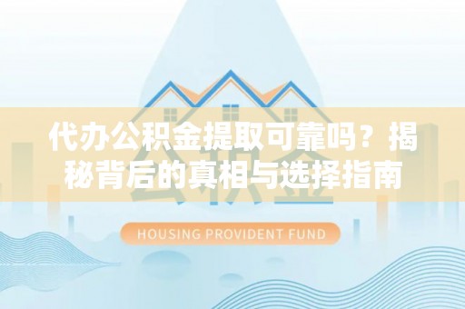 嘉义代办公积金提取可靠吗？揭秘背后的真相与选择指南