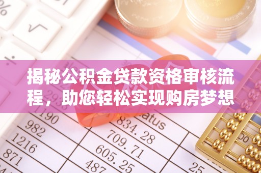 嘉义揭秘公积金贷款资格审核流程，助您轻松实现购房梦想