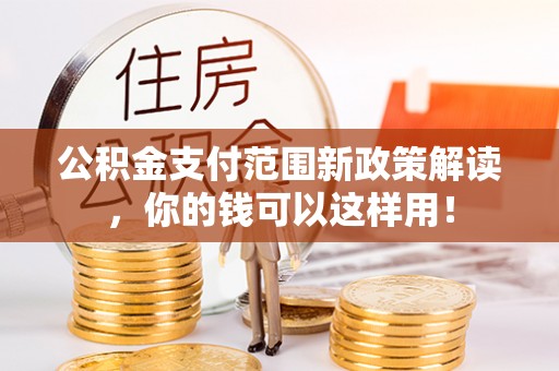 嘉义公积金支付范围新政策解读，你的钱可以这样用！