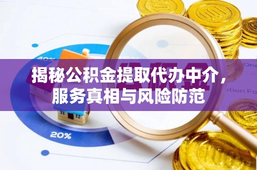 嘉义揭秘公积金提取代办中介，服务真相与风险防范