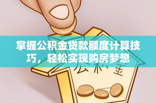 嘉义掌握公积金贷款额度计算技巧，轻松实现购房梦想