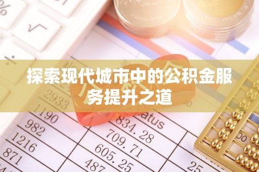 嘉义探索现代城市中的公积金服务提升之道