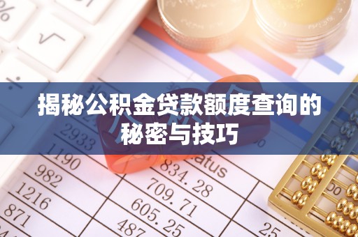 嘉义揭秘公积金贷款额度查询的秘密与技巧