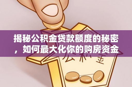 嘉义揭秘公积金贷款额度的秘密，如何最大化你的购房资金