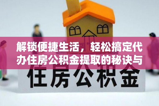 嘉义解锁便捷生活，轻松搞定代办住房公积金提取的秘诀与技巧