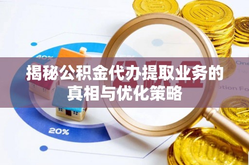 嘉义揭秘公积金代办提取业务的真相与优化策略